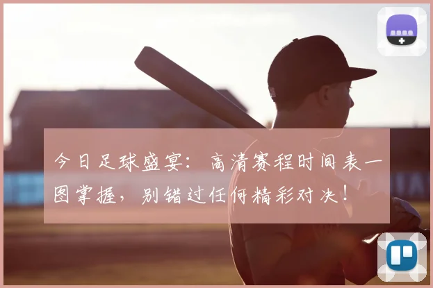 今日足球盛宴:高清赛程时间表一图掌握,别错过任何精彩对决!