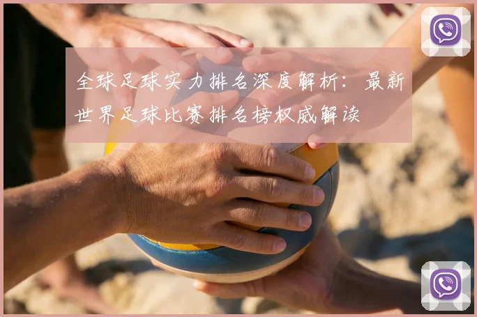 全球足球实力排名深度解析:最新世界足球比赛排名榜权威解读
