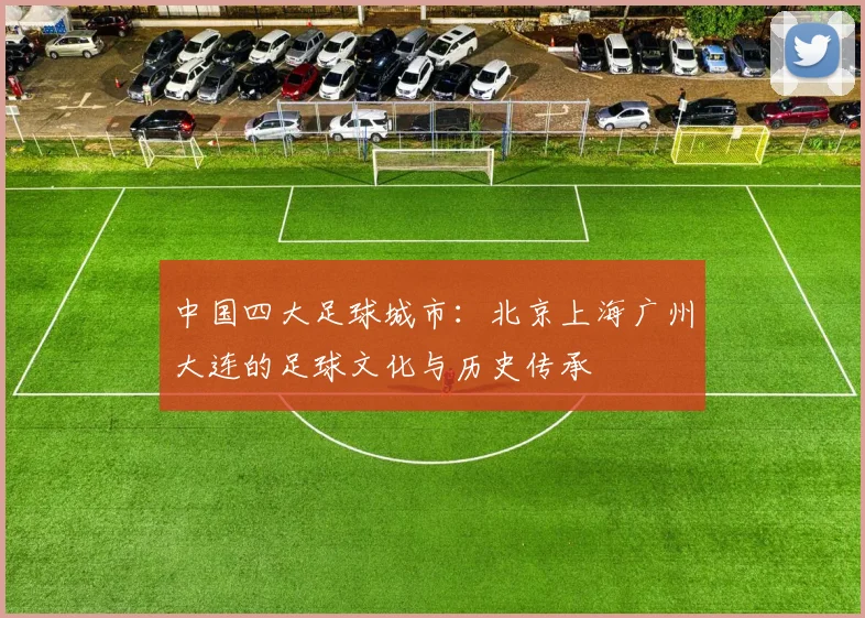 中国四大足球城市:北京上海广州大连的足球文化与历史传承