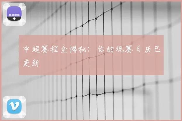 中超赛程全揭秘:你的观赛日历已更新