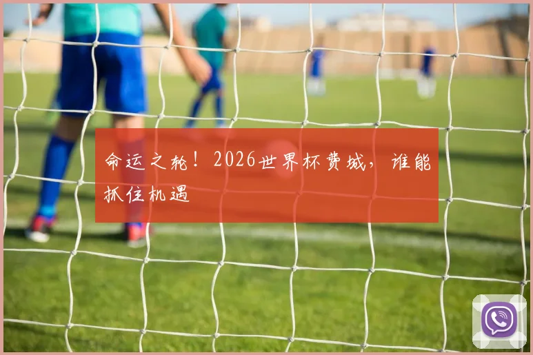 命运之轮!2026世界杯费城,谁能抓住机遇