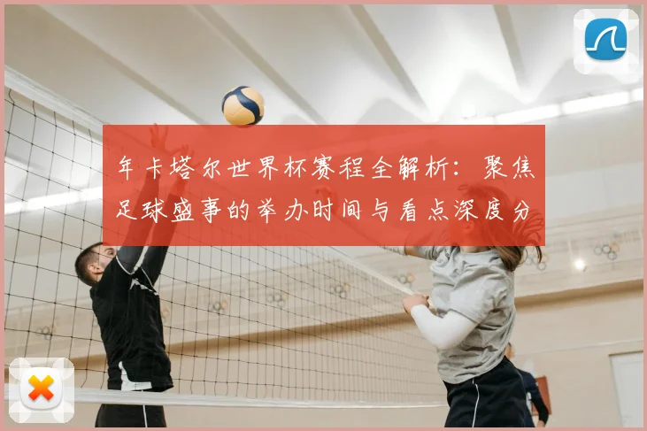 年卡塔尔世界杯赛程全解析:聚焦足球盛事的举办时间与看点深度分析