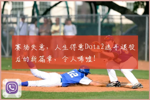 赛场失意,人生得意Dota2选手退役后的新篇章,令人唏嘘!