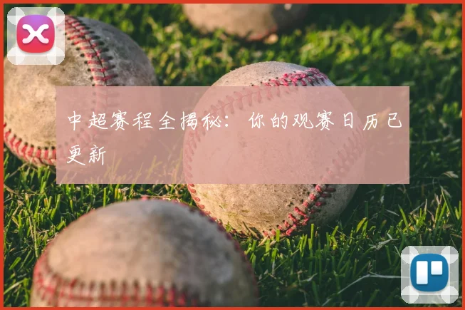 中超赛程全揭秘:你的观赛日历已更新