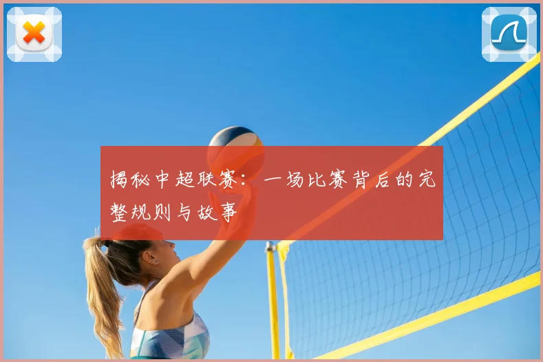 揭秘中超联赛:一场比赛背后的完整规则与故事