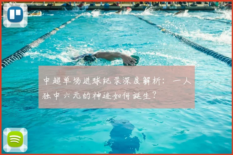 中超单场进球纪录深度解析：一人独中六元的神迹如何诞生？