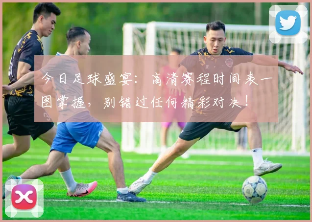 今日足球盛宴:高清赛程时间表一图掌握,别错过任何精彩对决!