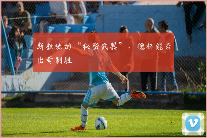 新教练的“秘密武器”,德杯能否出奇制胜