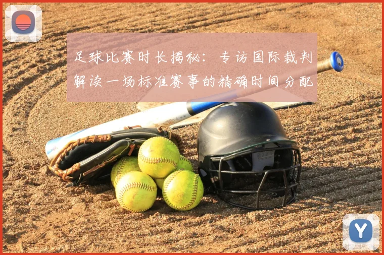 足球比赛时长揭秘:专访国际裁判解读一场标准赛事的精确时间分配